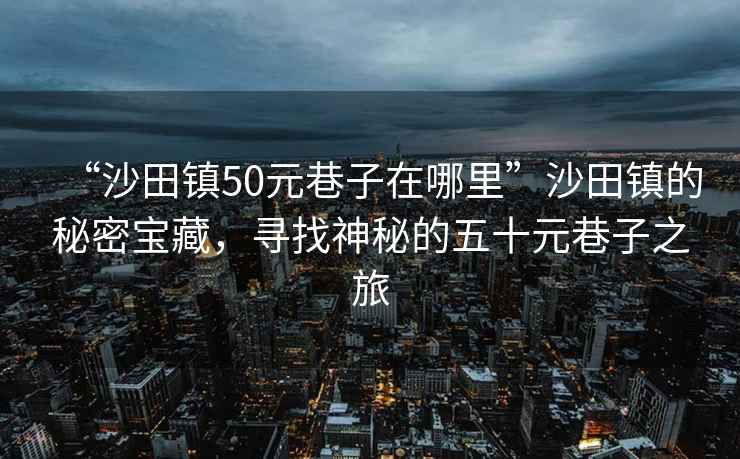 “沙田鎮(zhèn)50元巷子在哪里”沙田鎮(zhèn)的秘密寶藏，尋找神秘的五十元巷子之旅