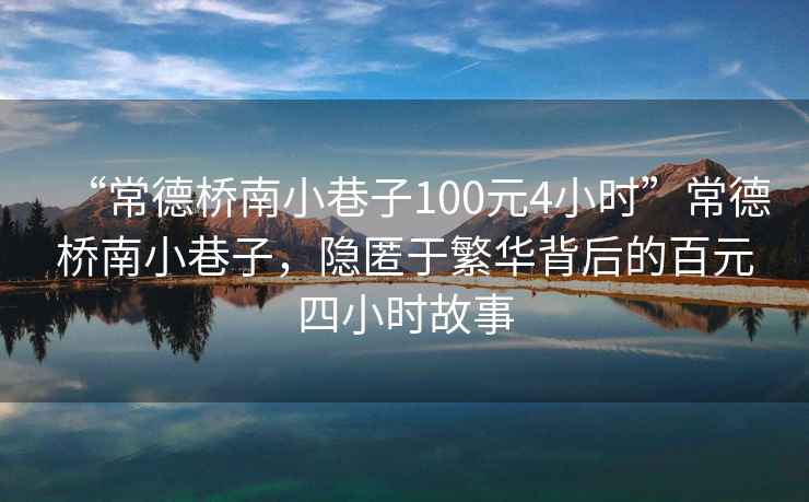 “常德橋南小巷子100元4小時”常德橋南小巷子，隱匿于繁華背后的百元四小時故事