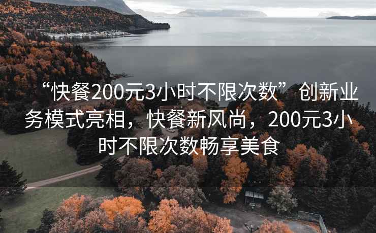 “快餐200元3小時(shí)不限次數(shù)”創(chuàng)新業(yè)務(wù)模式亮相，快餐新風(fēng)尚，200元3小時(shí)不限次數(shù)暢享美食