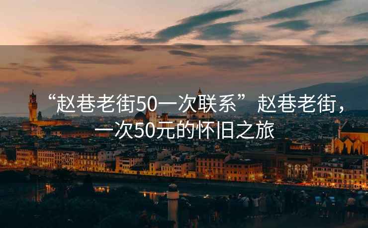“趙巷老街50一次聯(lián)系”趙巷老街，一次50元的懷舊之旅