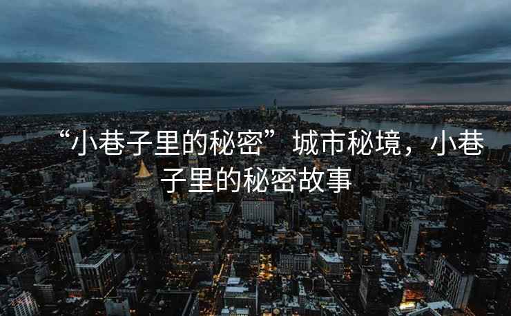 “小巷子里的秘密”城市秘境，小巷子里的秘密故事