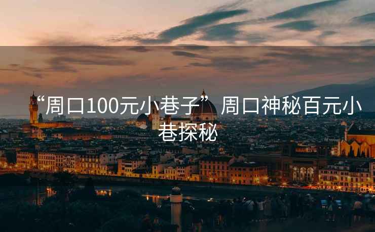 “周口100元小巷子”周口神秘百元小巷探秘