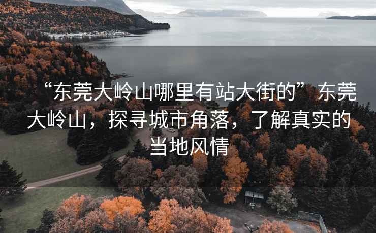 “東莞大嶺山哪里有站大街的”東莞大嶺山，探尋城市角落，了解真實的當(dāng)?shù)仫L(fēng)情