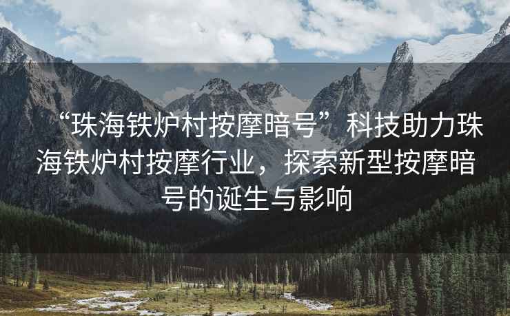 “珠海鐵爐村按摩暗號”科技助力珠海鐵爐村按摩行業(yè)，探索新型按摩暗號的誕生與影響