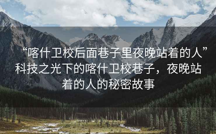 “喀什衛(wèi)校后面巷子里夜晚站著的人”科技之光下的喀什衛(wèi)校巷子，夜晚站著的人的秘密故事