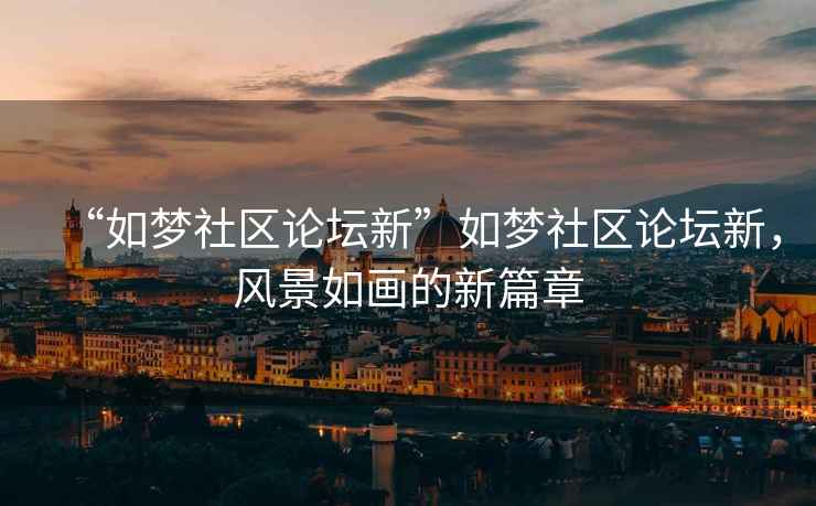 “如夢(mèng)社區(qū)論壇新”如夢(mèng)社區(qū)論壇新，風(fēng)景如畫的新篇章