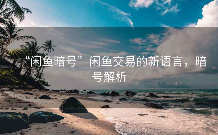 “閑魚暗號”閑魚交易的新語言，暗號解析