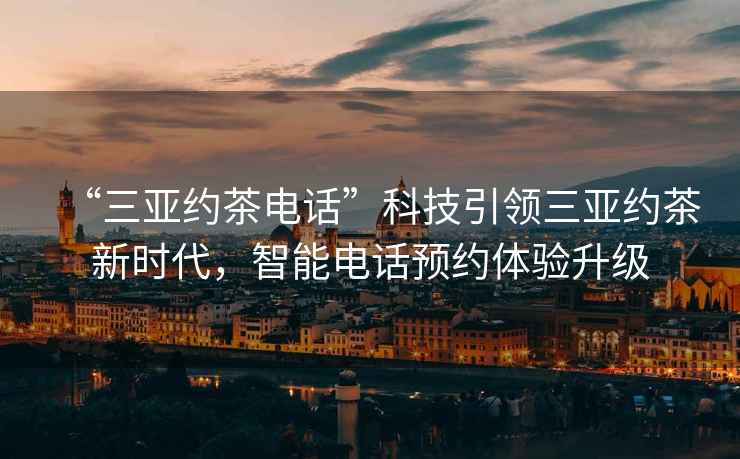 “三亞約茶電話”科技引領(lǐng)三亞約茶新時(shí)代，智能電話預(yù)約體驗(yàn)升級(jí)