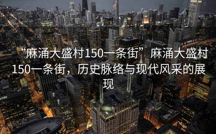 “麻涌大盛村150一條街”麻涌大盛村150一條街，歷史脈絡(luò)與現(xiàn)代風(fēng)采的展現(xiàn)