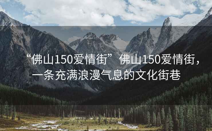 “佛山150愛情街”佛山150愛情街，一條充滿浪漫氣息的文化街巷