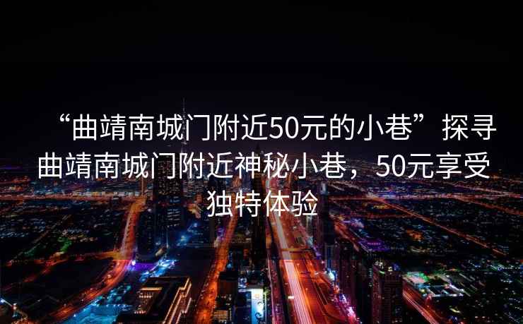 “曲靖南城門(mén)附近50元的小巷”探尋曲靖南城門(mén)附近神秘小巷，50元享受獨(dú)特體驗(yàn)