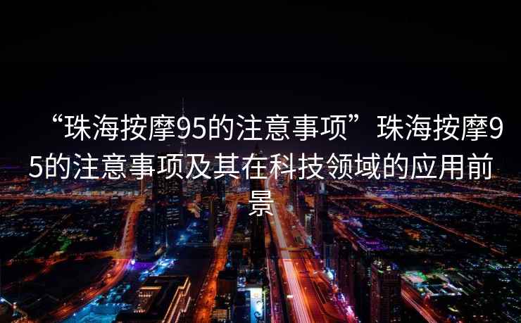 “珠海按摩95的注意事項”珠海按摩95的注意事項及其在科技領(lǐng)域的應(yīng)用前景