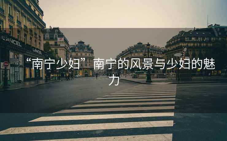 “南寧少婦”南寧的風(fēng)景與少婦的魅力
