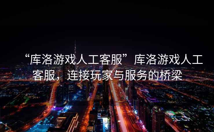“庫洛游戲人工客服”庫洛游戲人工客服，連接玩家與服務(wù)的橋梁