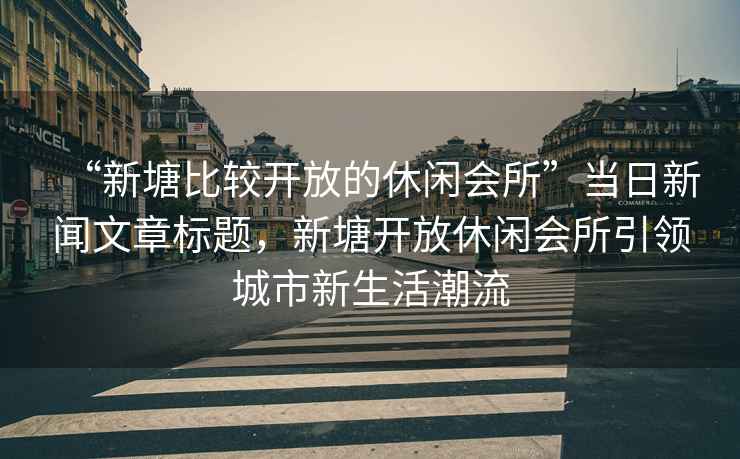 “新塘比較開放的休閑會所”當日新聞文章標題，新塘開放休閑會所引領城市新生活潮流