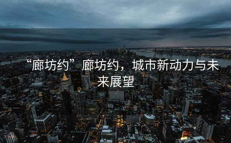 “廊坊約”廊坊約，城市新動力與未來展望