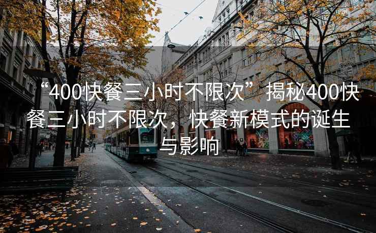 “400快餐三小時不限次”揭秘400快餐三小時不限次，快餐新模式的誕生與影響