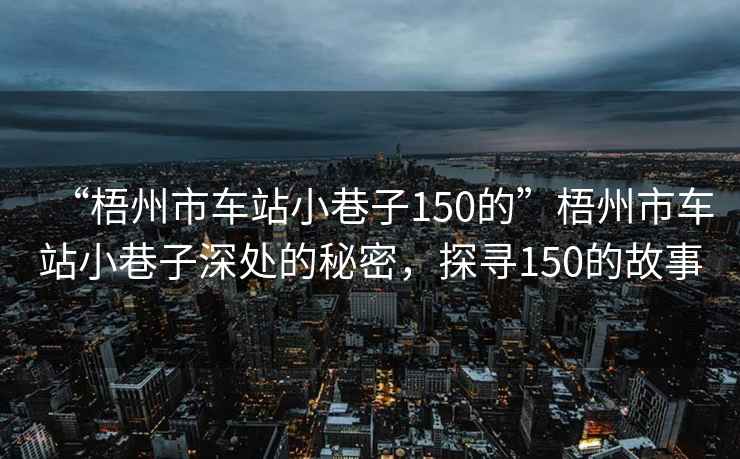 “梧州市車站小巷子150的”梧州市車站小巷子深處的秘密，探尋150的故事