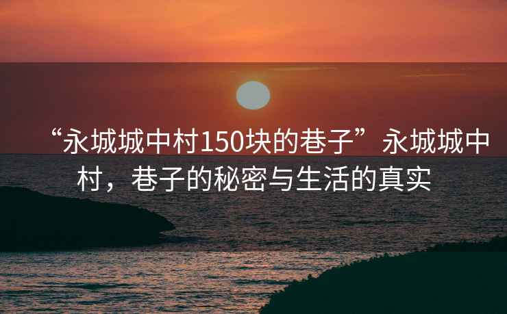 “永城城中村150塊的巷子”永城城中村，巷子的秘密與生活的真實(shí)