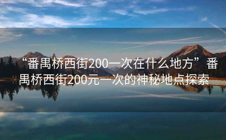 “番禺橋西街200一次在什么地方”番禺橋西街200元一次的神秘地點(diǎn)探索