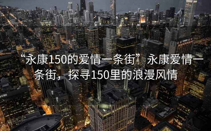 “永康150的愛情一條街”永康愛情一條街，探尋150里的浪漫風(fēng)情