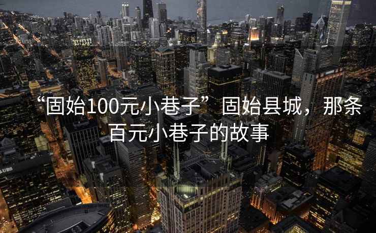 “固始100元小巷子”固始縣城，那條百元小巷子的故事