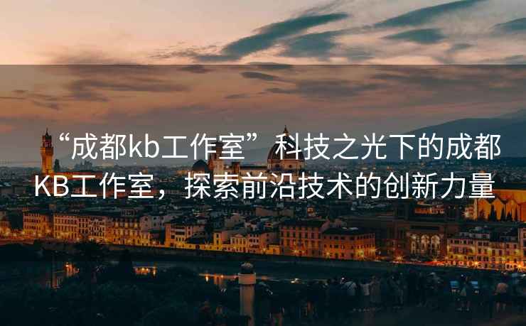 “成都kb工作室”科技之光下的成都KB工作室，探索前沿技術(shù)的創(chuàng)新力量