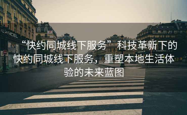 “快約同城線下服務(wù)”科技革新下的快約同城線下服務(wù)，重塑本地生活體驗(yàn)的未來(lái)藍(lán)圖