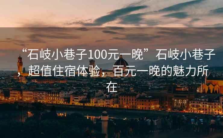 “石岐小巷子100元一晚”石岐小巷子，超值住宿體驗(yàn)，百元一晚的魅力所在
