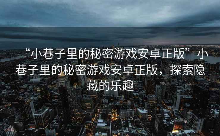 “小巷子里的秘密游戲安卓正版”小巷子里的秘密游戲安卓正版，探索隱藏的樂趣