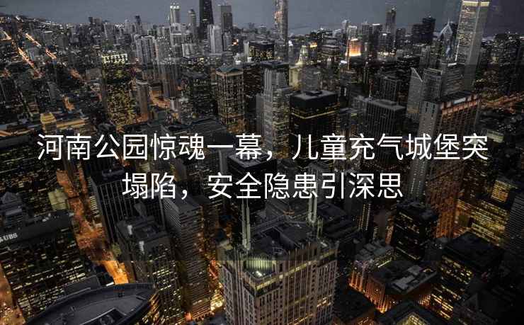 河南公園驚魂一幕，兒童充氣城堡突塌陷，安全隱患引深思