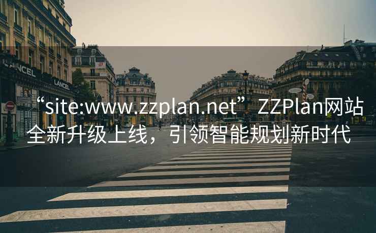 “site:www.zzplan.net”ZZPlan網(wǎng)站全新升級上線，引領(lǐng)智能規(guī)劃新時代