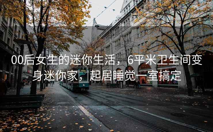 00后女生的迷你生活，6平米衛(wèi)生間變身迷你家，起居睡覺一室搞定