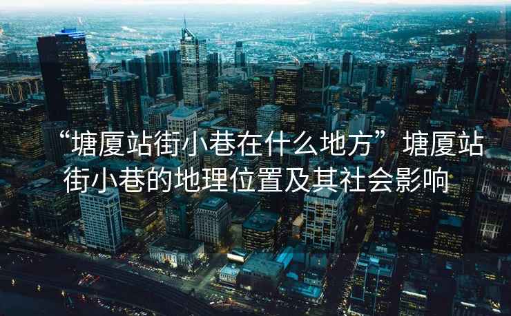 “塘廈站街小巷在什么地方”塘廈站街小巷的地理位置及其社會(huì)影響