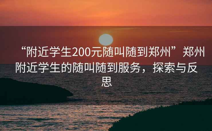 “附近學(xué)生200元隨叫隨到鄭州”鄭州附近學(xué)生的隨叫隨到服務(wù)，探索與反思