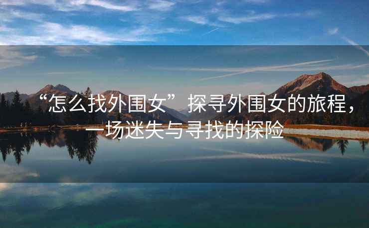 “怎么找外圍女”探尋外圍女的旅程，一場迷失與尋找的探險