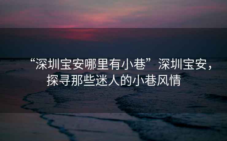 “深圳寶安哪里有小巷”深圳寶安，探尋那些迷人的小巷風(fēng)情