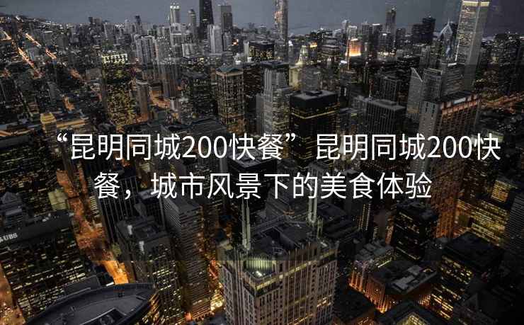 “昆明同城200快餐”昆明同城200快餐，城市風景下的美食體驗
