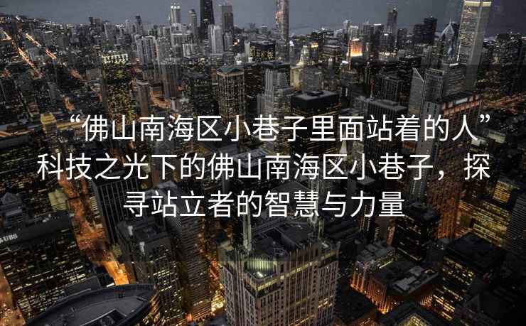 “佛山南海區(qū)小巷子里面站著的人”科技之光下的佛山南海區(qū)小巷子，探尋站立者的智慧與力量
