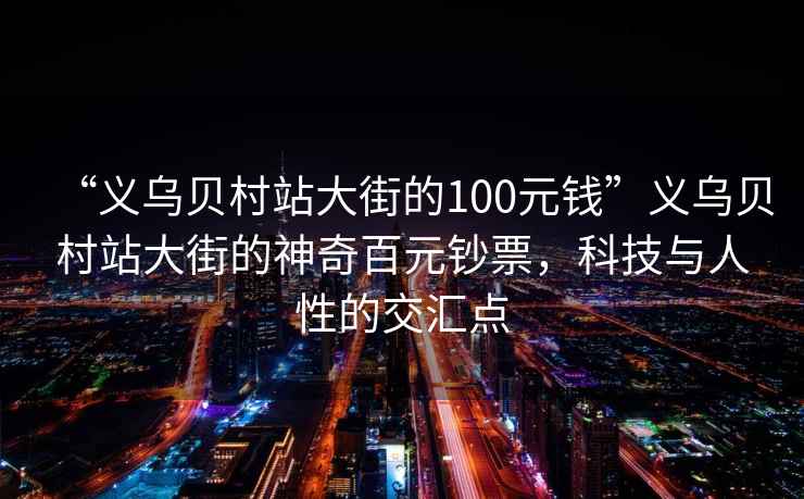 “義烏貝村站大街的100元錢”義烏貝村站大街的神奇百元鈔票，科技與人性的交匯點(diǎn)