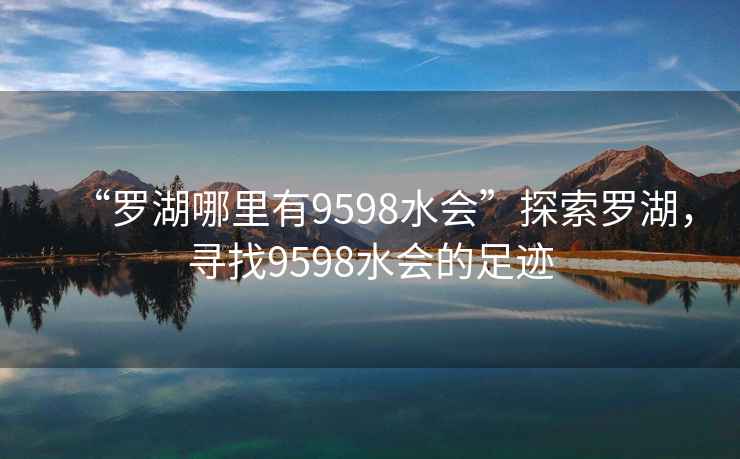 “羅湖哪里有9598水會”探索羅湖，尋找9598水會的足跡