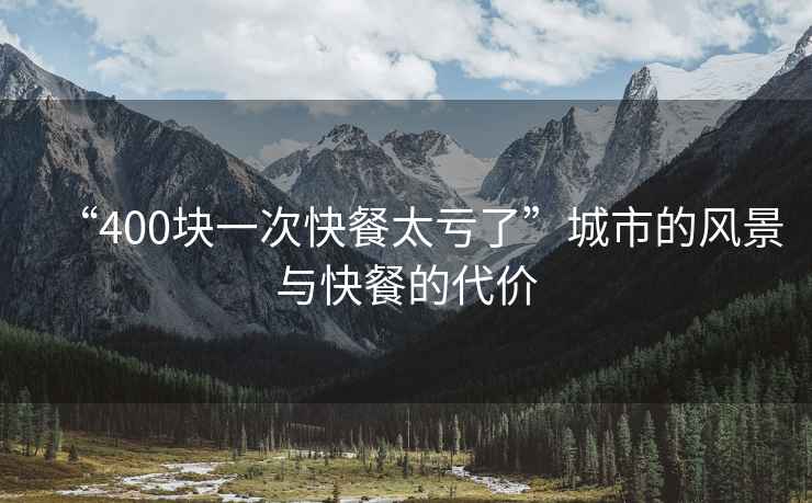 “400塊一次快餐太虧了”城市的風(fēng)景與快餐的代價(jià)