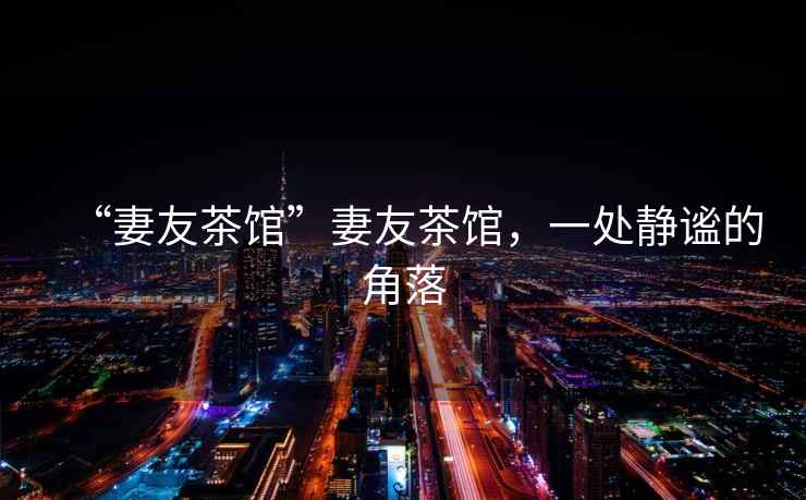 “妻友茶館”妻友茶館，一處靜謐的角落