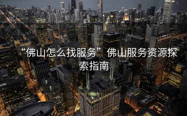 “佛山怎么找服務”佛山服務資源探索指南
