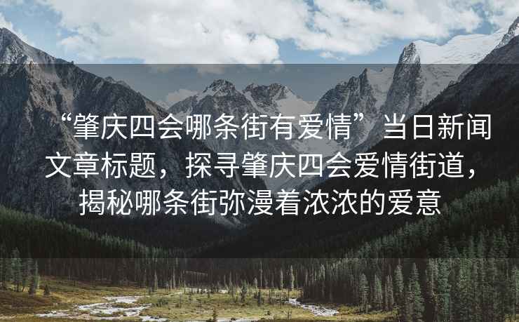 “肇慶四會(huì)哪條街有愛情”當(dāng)日新聞文章標(biāo)題，探尋肇慶四會(huì)愛情街道，揭秘哪條街彌漫著濃濃的愛意