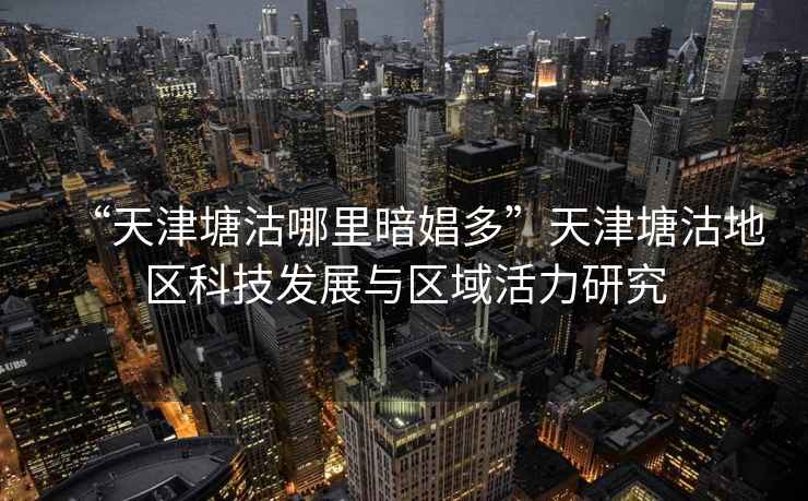 “天津塘沽哪里暗娼多”天津塘沽地區(qū)科技發(fā)展與區(qū)域活力研究