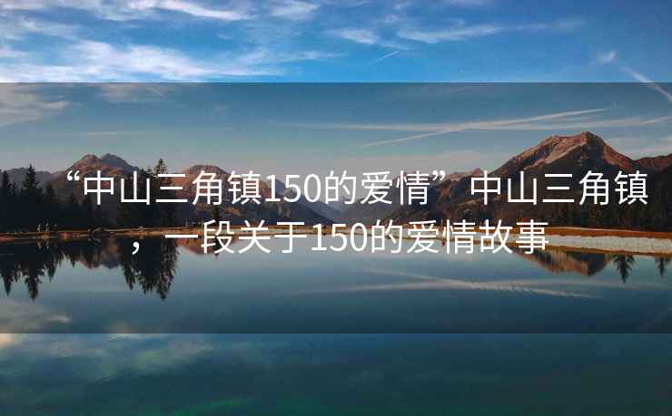 “中山三角鎮(zhèn)150的愛情”中山三角鎮(zhèn)，一段關(guān)于150的愛情故事