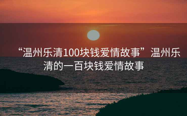 “溫州樂清100塊錢愛情故事”溫州樂清的一百塊錢愛情故事