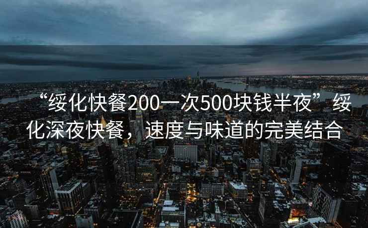 “綏化快餐200一次500塊錢半夜”綏化深夜快餐，速度與味道的完美結(jié)合