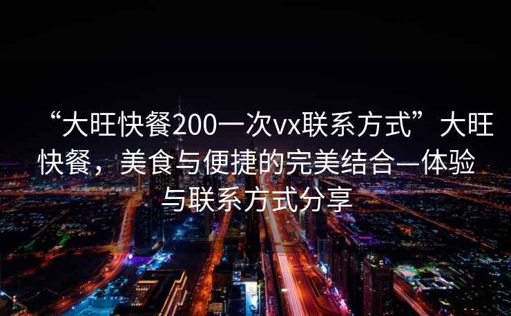 “大旺快餐200一次vx聯(lián)系方式”大旺快餐，美食與便捷的完美結合—體驗與聯(lián)系方式分享